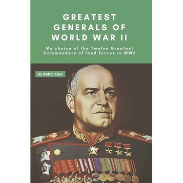 Greatest Generals of World War II: My choice of the Twelve Greatest Commanders of land forces in WW2