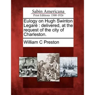 Eulogy on Hugh Swinton Legaré: Delivered, at the Request of the City of Charleston.