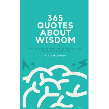 365 Quotes About Wisdom: One year filled with inspiration, positive thinking, and happiness