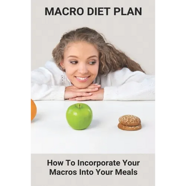Macro Diet Plan: How To Incorporate Your Macros Into Your Meals: Eating Plan For Getting Lean