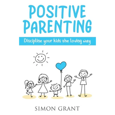 Positive Parenting: Discipline Your Kids the Loving Way