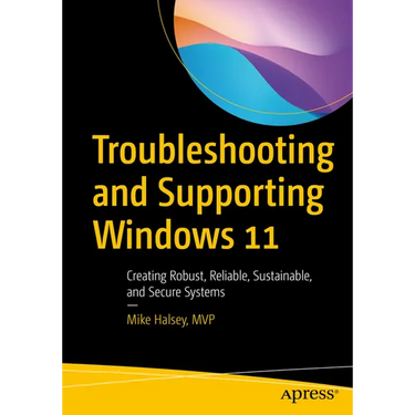 Troubleshooting and Supporting Windows 11: Creating Robust, Reliable, Sustainable, and Secure Systems