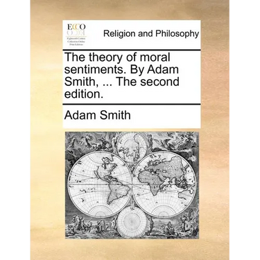 The Theory of Moral Sentiments. by Adam Smith, ... the Second Edition.