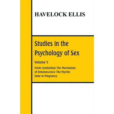Studies in the Psychology of Sex: Volume 5 Erotic Symbolism; The Mechanism of Detumescence; The Psychic State in Pregnancy