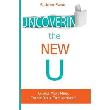 Uncovering The New U: Change Your Mind, Change Your Circumstances!