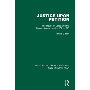 Justice Upon Petition: The House of Lords and the Reformation of Justice 1621-1675