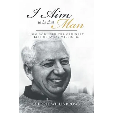 I Aim to Be That Man: How God Used the Ordinary Life of Avery Willis Jr.