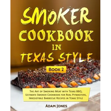 Smoker Cookbook in Texas Style: The Art of Smoking Meat with Texas BBQ, Ultimate Smoker Cookbook for Real Pitmasters, Irresistible Barbecue Recipes in