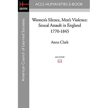 Women's Silence, Men's Violence: Sexual Assault in England 1770-1845