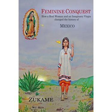 Feminine Conquest: How a Real Woman and an Imaginary Virgin changed the history of Mexico