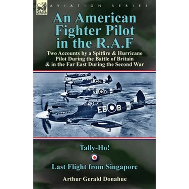 An American Fighter Pilot in the R.A.F: Two Accounts by a Spitfire and Hurricane Pilot During the Battle of Britain & in the Far East During the Secon