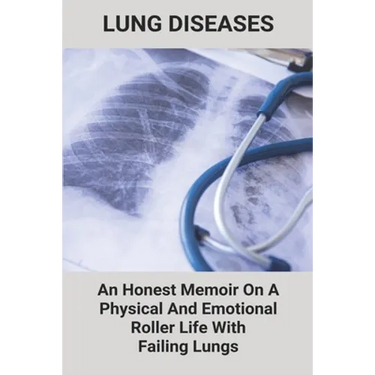 Lung Diseases: An Honest Memoir On A Physical And Emotional Roller Life With Failing Lungs: Lungs Diseases List