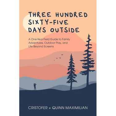 Three Hundred Sixty-Five Days Outside: A One-Year Field Guide to Family Adventures, Outdoor Play, and Life Beyond Screens