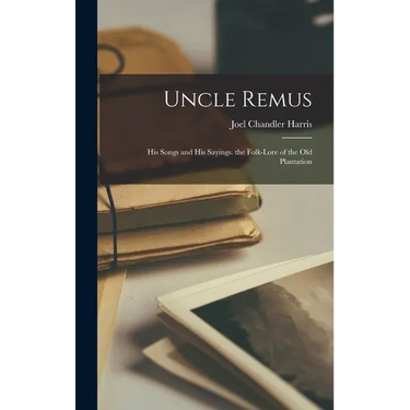 Uncle Remus: His Songs and His Sayings. the Folk-Lore of the Old Plantation