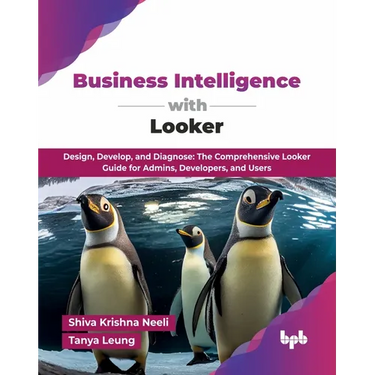 Business Intelligence with Looker: Design, Develop, and Diagnose: The Comprehensive Looker Guide for Admins, Developers, and Users (English Edition)