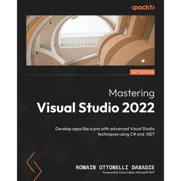 Mastering Visual Studio 2022: Develop apps like a pro with advanced Visual Studio techniques using C# and .NET