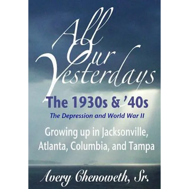 All Our Yesterdays: The 1930s & '40s: Growing up in Jacksonville, Atlanta, Columbia, and Tampa