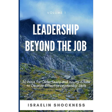 Leadership Beyond the Job: 30 Ways For Older Teens and Young Adults To Develop Effective Leadership Skills