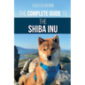 The Complete Guide to the Shiba Inu: Selecting, Preparing For, Training, Feeding, Raising, and Loving Your New Shiba Inu