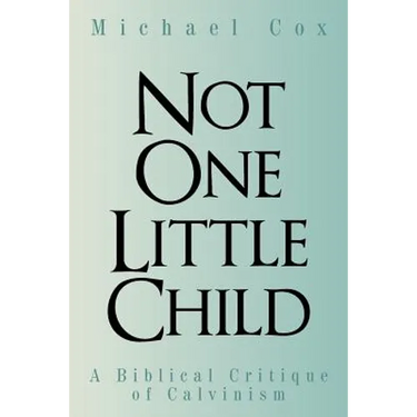 Not One Little Child: A Biblical Critique of Calvinism