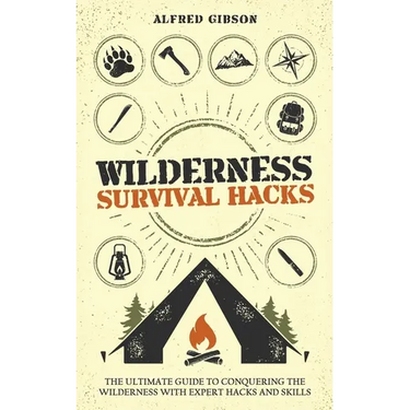 Wilderness Survival Hacks: The Ultimate Guide to Conquering the Wilderness with Expert Hacks and Skills