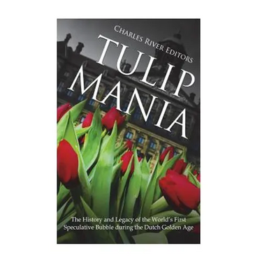 Tulip Mania: The History and Legacy of the World's First Speculative Bubble during the Dutch Golden Age