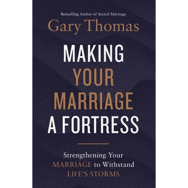 Making Your Marriage a Fortress: Strengthening Your Marriage to Withstand Life's Storms