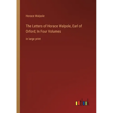 The Letters of Horace Walpole, Earl of Orford; In Four Volumes: in large print