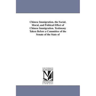 Chinese Immigration. the Social, Moral, and Political Effect of Chinese Immigration. Testimony Taken Before a Committee of the Senate of the State of