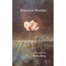 Between Worlds: A Poetry Collection For Awakening Souls