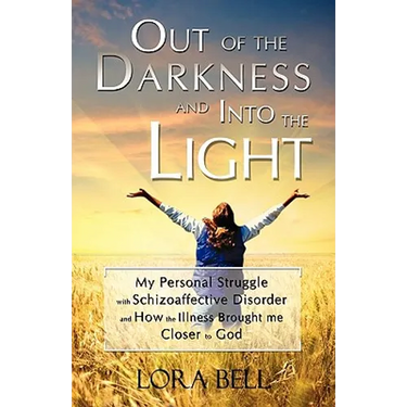 Out of the Darkness and Into the Light - My Personal Struggle with Schizoaffective Disorder and How the Illness Brought me Closer to God