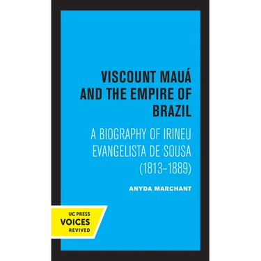 Viscount Maua and the Empire of Brazil: A Biography of Irineu Evangelista de Sousa (1813-1889)