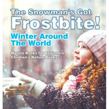 The Snowman's Got A Frostbite! - Winter Around The World - Nature Books for Beginners Children's Nature Books