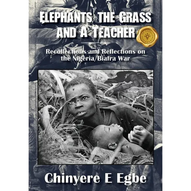 Elephants, the Grass and A Teacher: Recollections and Reflections on the Nigeria/Biafra War