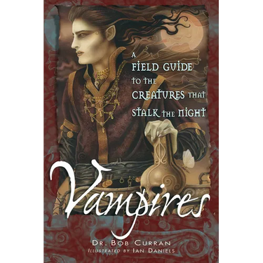 Vampires: A Field Guide to the Creatures That Stalk the Night