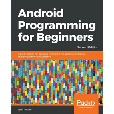 Android Programming for Beginners - Second Edition: Build in-depth, full-featured Android 9 Pie apps starting from zero programming experience