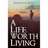 A Life Worth Living: A Boy Tempered by Fire Becomes a Man Filled with Love