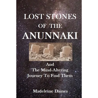 Lost Stones of the Anunnaki: And The Mind-Altering Journey To Find Them