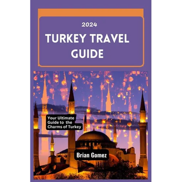 Turkey Travel Guide 2024: Your Up-to-date Ultimate Guide to Unraveling the Charms of Turkey