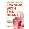 Leading With The Heart: The Courage to Trust Your Inner Wisdom and Rewrite Your Life