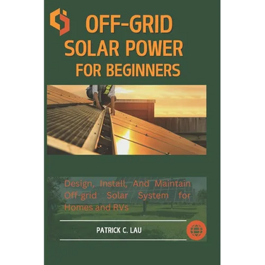 Off-Grid Solar Power For Beginners: Design, Install, And Maintain Off-Grid Solar Systems For Homes And Rvs