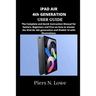 iPAD AIR 4th GENERATION USER GUIDE: The Complete and Quick Instruction Manual for Seniors, Beginners and Pros on how to master the iPad Air 4th genera