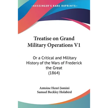 Treatise on Grand Military Operations V1: Or a Critical and Military History of the Wars of Frederick the Great (1864)