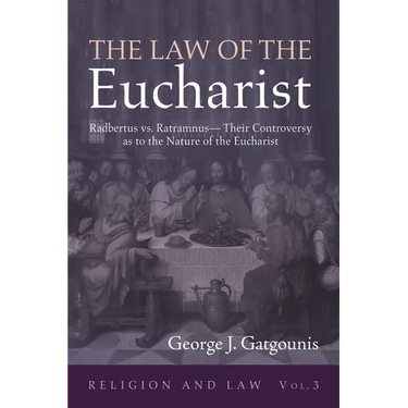 The Law of the Eucharist: Radbertus vs. Ratramnus--Their Controversy as to the Nature of the Eucharist