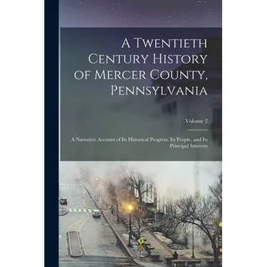 A Twentieth Century History of Mercer County, Pennsylvania: A Narrative Account of Its Historical Progress, Its People, and Its Principal Interests; V