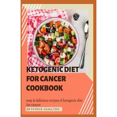 Ketogenic Diet for Cancer Cookbook: Easy and delicious recipes of ketogenic diet for cancer
