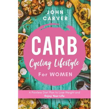Carb Cycling Lifestyle for Women: A Painless Diet Plan to Lose Weight and Enjoy Your Life