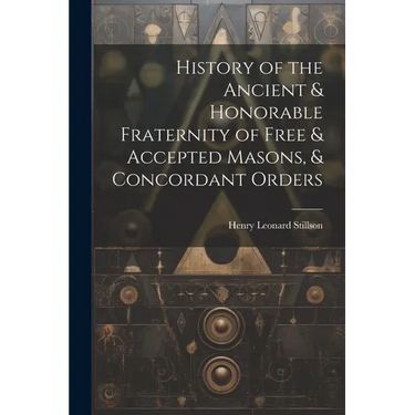 History of the Ancient & Honorable Fraternity of Free & Accepted Masons, & Concordant Orders