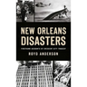 New Orleans Disasters: Firsthand Accounts of Crescent City Tragedy