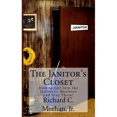 The Janitor's Closet: How to Get in the Janitorial Biz and Stay There!